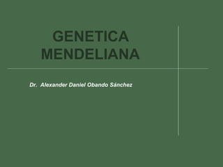 GENETICA
MENDELIANA
Dr. Alexander Daniel Obando Sánchez
 
