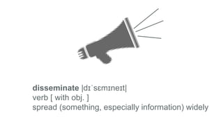 disseminate |dɪˈsɛmɪneɪt|
verb [ with obj. ]
spread (something, especially information) widely
 