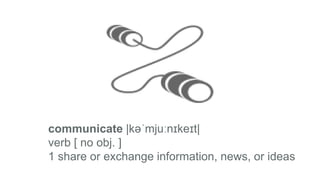 communicate |kəˈmjuːnɪkeɪt|
verb [ no obj. ]
1 share or exchange information, news, or ideas
 