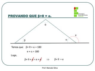 

e
+  +  = 180
e +  = 180
+  +  = e +  +  = e
PROVANDO QUE β+θ = e.
Prof. Marcelo Silva
Temos que:
Logo,

 