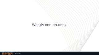 #b20Con
Weekly one-on-ones.
 