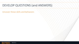 #b20Con
DEVELOP QUESTIONS (and ANSWERS)
Uncover these skills and behaviors
 