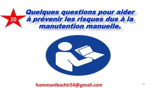 Quelques questions pour aider
à prévenir les risques dus à la
manutention manuelle.
hammanibachir54@gmail.com 226
20
 