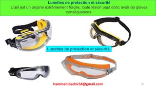 hammanibachir54@gmail.com 243
Lunettes de protection et sécurité
L’œil est un organe extrêmement fragile, toute lésion peut donc avoir de graves
conséquences.
Lunettes de protection et sécurité
 