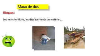 Maux de dos
Risques:
Les manutentions, les déplacements de matériel,...
 