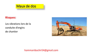 Maux de dos
Risques:
Les vibrations lors de la
conduite d’engins
de chantier
hammanibachir54@gmail.com
 