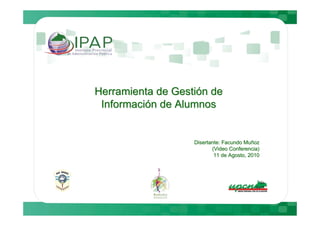 Herramienta de Gestión de
 Información de Alumnos


                   Disertante: Facundo Muñoz
                                       Muñ
                          (Video Conferencia)
                           11 de Agosto, 2010
 