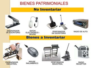 BIENES PATRIMONIALES
                       No Inventariar




 ENGRAPADOR        RATON         PERFORADOR     RADIO DE AUTO
DE ESCRITORIO   ELECTRONICO -   DE ESCRITORIO
                   MOUSE

                Bienes a Inventariar




ENGRAPADOR         MOUSE        PERFORADOR          RADIO
 INDUSTRIAL     INALAMBRICO      INDUSTRIAL       RECEPTOR
 