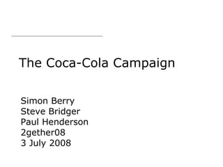 The Coca-Cola Campaign Simon Berry Steve Bridger Paul Henderson 2gether08 3 July 2008 