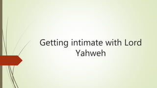 Getting intimate with Lord
Yahweh
 