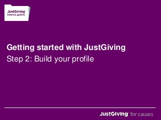 Getting started with JustGiving 
Step 2: Build your profile 
for causes 
 