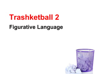 Trashketball 2
Figurative Language
 