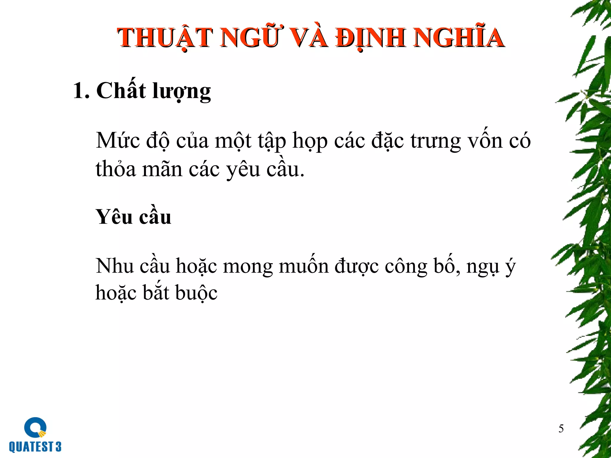 5
THUẬT NGỮ VÀ ĐỊNH NGHĨATHUẬT NGỮ VÀ ĐỊNH NGHĨA
1. Chất lượng
Mức độ của một tập họp các đặc trưng vốn có
thỏa mãn các yêu cầu.
Yêu cầu
Nhu cầu hoặc mong muốn được công bố, ngụ ý
hoặc bắt buộc
 