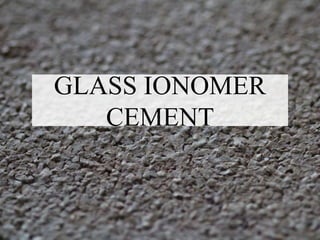 GLASS IONOMER
CEMENT
 