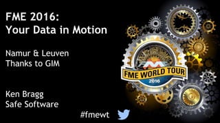 FME 2016:
Your Data in Motion
Namur & Leuven
Thanks to GIM
Ken Bragg
Safe Software
#fmewt
 