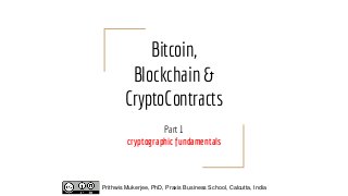 Bitcoin,
Blockchain &
CryptoContracts
Part 1
cryptographic fundamentals
Prithwis Mukerjee, PhD, Praxis Business School, Calcutta, India
 