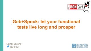 Geb+Spock: let your functional
tests live long and prosper
Esther Lozano
@esloho
 