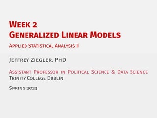 Week 2
Generalized Linear Models
Applied Statistical Analysis II
Jeffrey Ziegler, PhD
Assistant Professor in Political Science & Data Science
Trinity College Dublin
Spring 2023
 