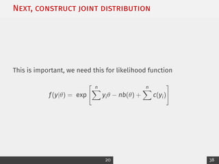 Next, construct joint distribution
This is important, we need this for likelihood function
f(y|θ) = exp
" n
X
yiθ − nb(θ) +
n
X
c(yi)
#
20 38
 