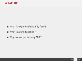 Wrap-up
What is exponential family form?
What is a link function?
Why are we performing MLE?
36 38
 