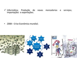  Informática; Produção de novas mercadorias e serviços;
Importações e exportações.
• 2008 – Crise Econômica mundial;
 