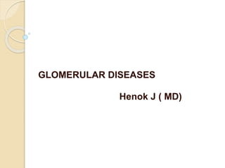 GLOMERULAR DISEASES
Henok J ( MD)
 
