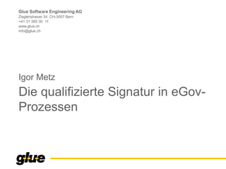 Glue Software Engineering AG
Zieglerstrasse 34, CH-3007 Bern
+41 31 385 30 11
www.glue.ch
info@glue.ch
Die qualifizierte Signatur in eGov-
Prozessen
Igor Metz
 