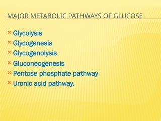 MAJOR METABOLIC PATHWAYS OF GLUCOSE
 Glycolysis
 Glycogenesis
 Glycogenolysis
 Gluconeogenesis
 Pentose phosphate pathway
 Uronic acid pathway.
 