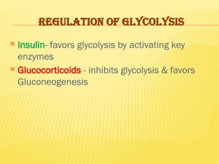 REGULATION OF GLYCOLYSIS
 Insulin- favors glycolysis by activating key
enzymes
 Glucocorticoids - inhibits glycolysis & favors
Gluconeogenesis
 