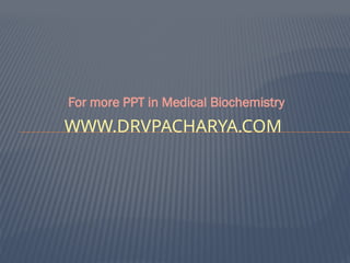 WWW.DRVPACHARYA.COM
For more PPT in Medical Biochemistry
 