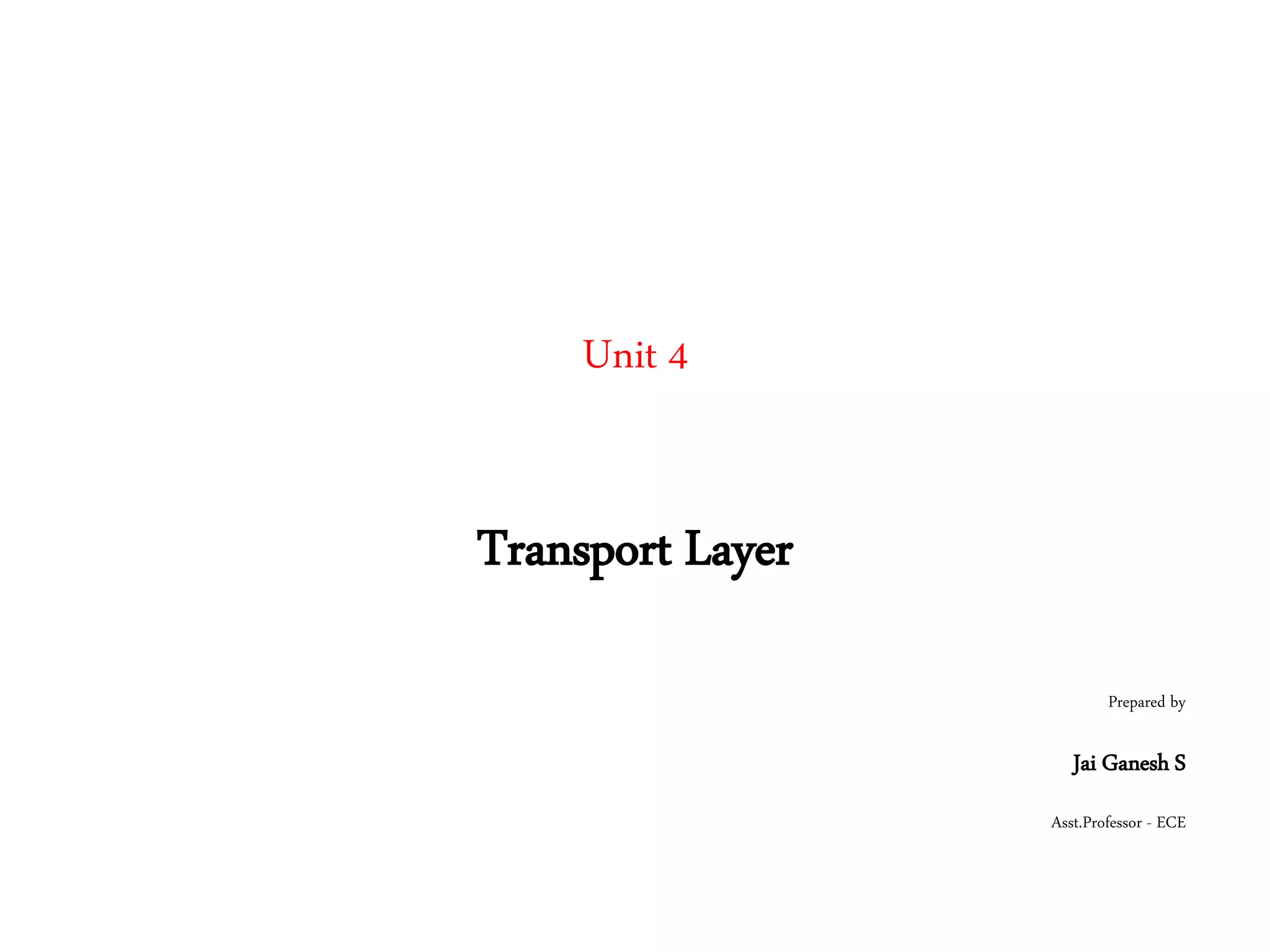 Unit 4
Transport Layer
Prepared by
Jai Ganesh S
Asst.Professor - ECE
 