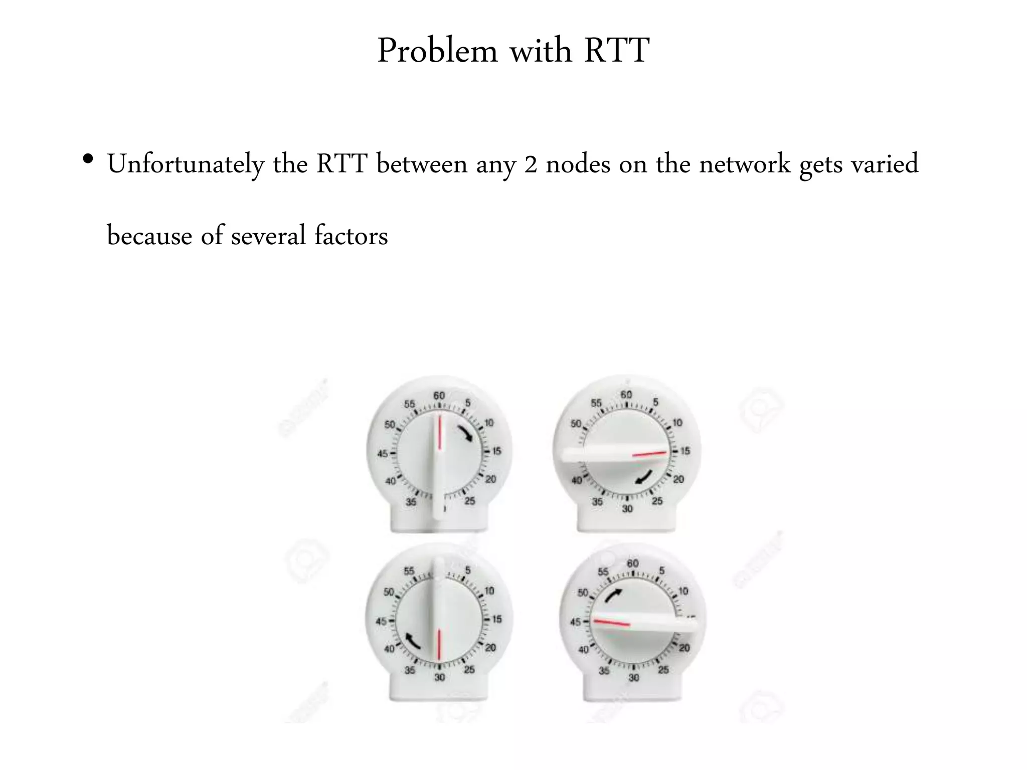 Problem with RTT
• Unfortunately the RTT between any 2 nodes on the network gets varied
because of several factors
 