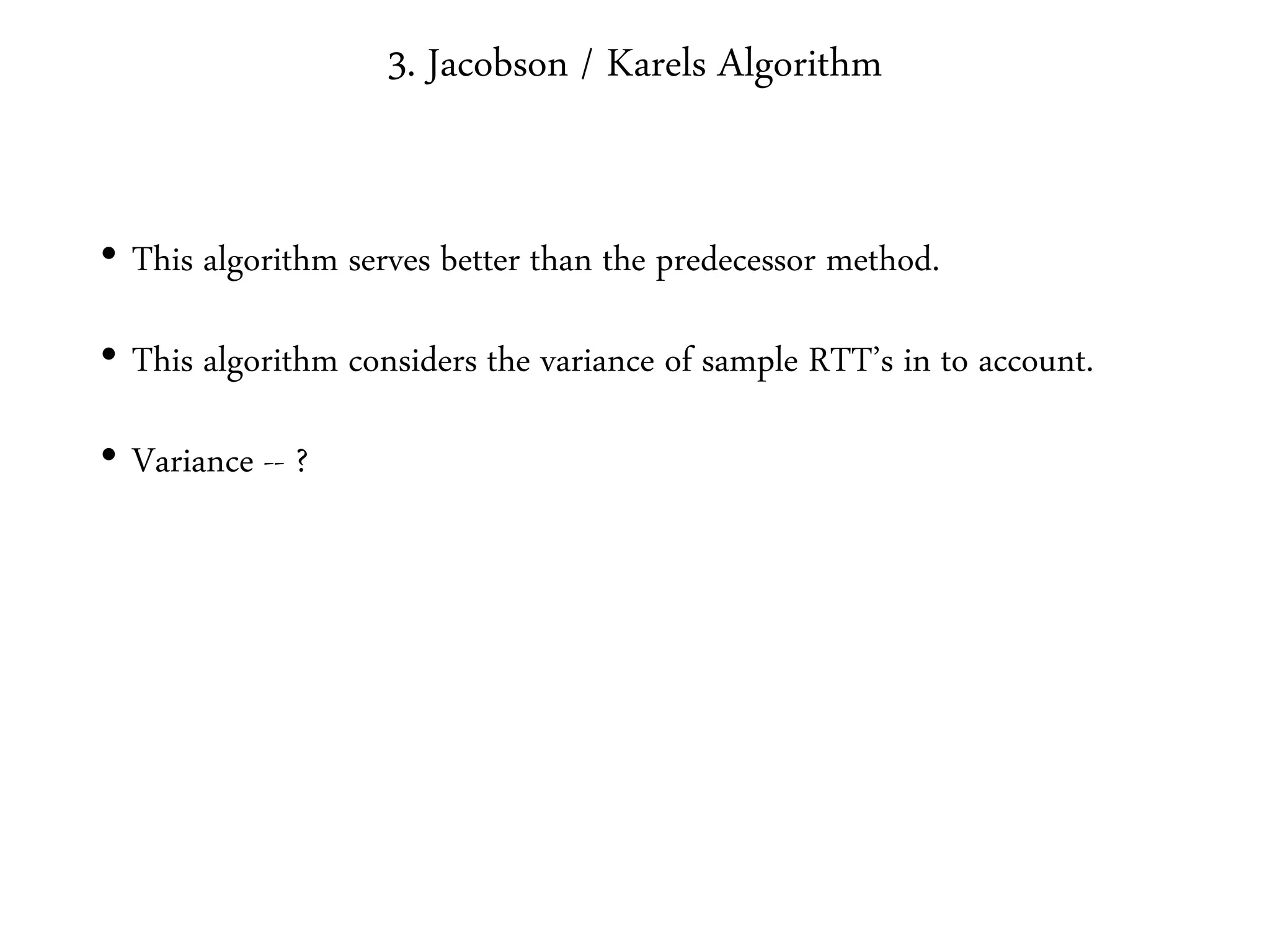 3. Jacobson / Karels Algorithm
• This algorithm serves better than the predecessor method.
• This algorithm considers the variance of sample RTT’s in to account.
• Variance -- ?
 