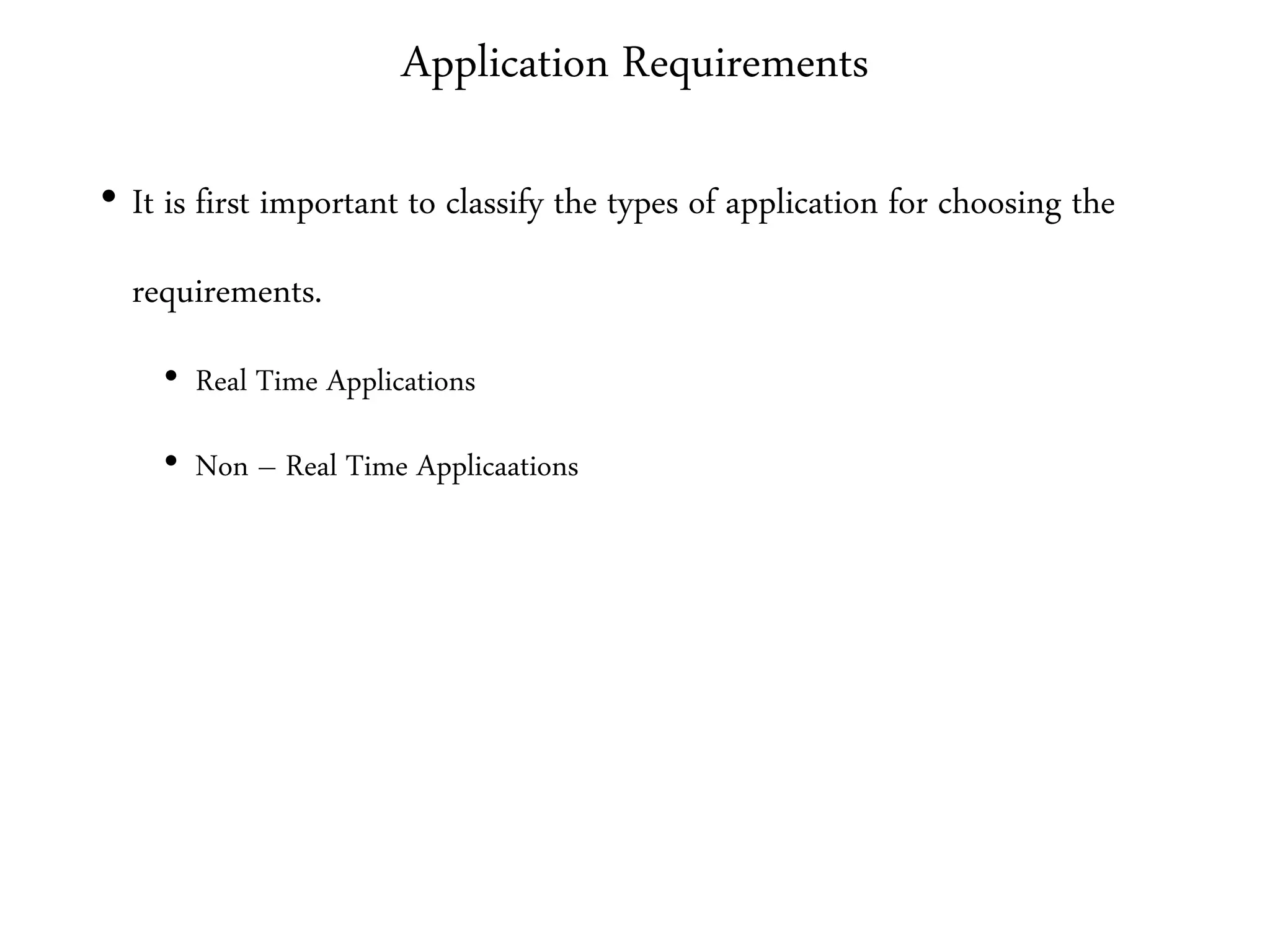 Application Requirements
• It is first important to classify the types of application for choosing the
requirements.
• Real Time Applications
• Non – Real Time Applicaations
 