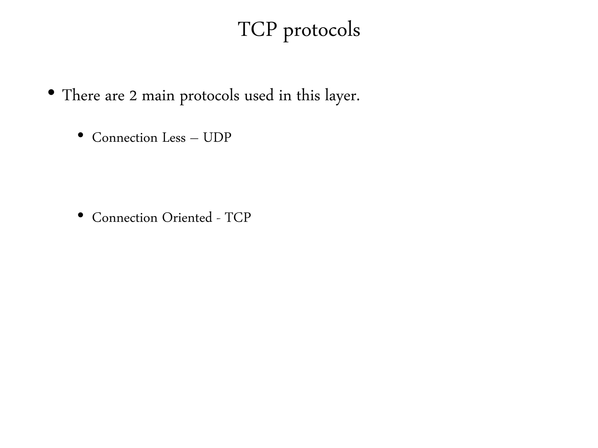 TCP protocols
• There are 2 main protocols used in this layer.
• Connection Less – UDP
• Connection Oriented - TCP
 