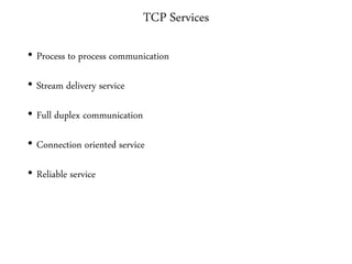 TCP Services
• Process to process communication
• Stream delivery service
• Full duplex communication
• Connection oriented service
• Reliable service
 