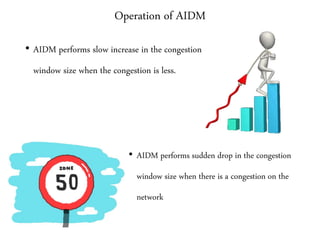 Operation of AIDM
• AIDM performs slow increase in the congestion
window size when the congestion is less.
• AIDM performs sudden drop in the congestion
window size when there is a congestion on the
network
 