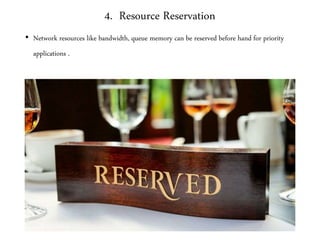 4. Resource Reservation
• Network resources like bandwidth, queue memory can be reserved before hand for priority
applications .
 