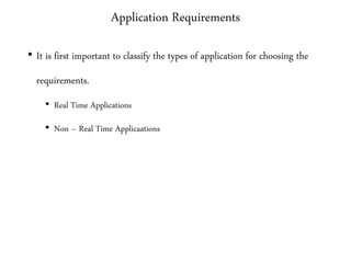 Application Requirements
• It is first important to classify the types of application for choosing the
requirements.
• Real Time Applications
• Non – Real Time Applicaations
 