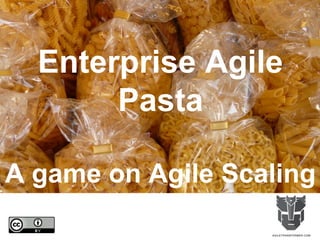 Enterprise Agile
Pasta
A game on Agile Scaling
 