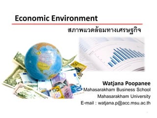 Economic Environment
             สภาพแวดล้ อมทางเศรษฐกิจ




                           Watjana Poopanee
                   Mahasarakham Business School
                           Mahasarakham University
                  E-mail : watjana.p@acc.msu.ac.th
                                                1
 