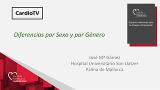 Espacio reservado para
la imagen del ponente
Diferencias por Sexo y por Género
José Mª Gámez
Hospital Universitario Son Llatzer
Palma de Mallorca
 