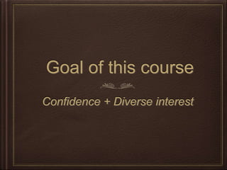 Goal of this course
Confidence + Diverse interest
 