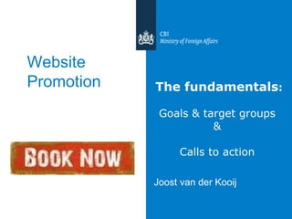 The fundamentals : Goals & target groups  &  Calls to action  Joost van der Kooij Website Promotion  