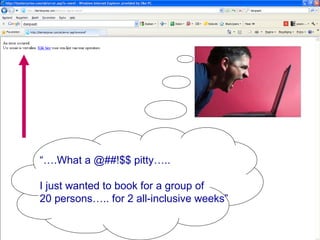 “… .What a @##!$$ pitty….. I just wanted to book for a group of  20 persons….. for 2 all-inclusive weeks” 