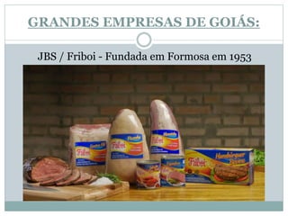 GRANDES EMPRESAS DE GOIÁS:
JBS / Friboi - Fundada em Formosa em 1953
 