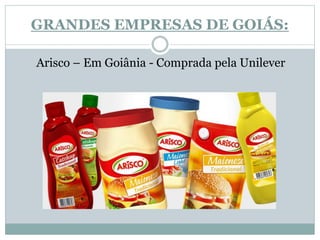 GRANDES EMPRESAS DE GOIÁS:
Arisco – Em Goiânia - Comprada pela Unilever
 