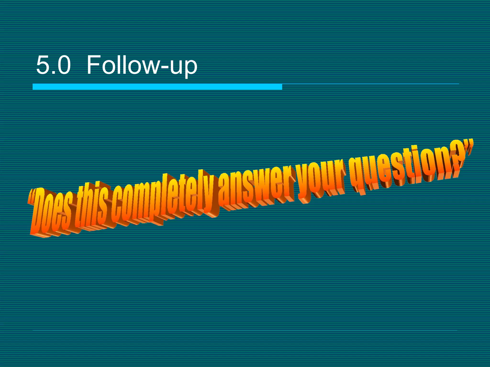 5.0  Follow-up “Does this completely answer your question?” 