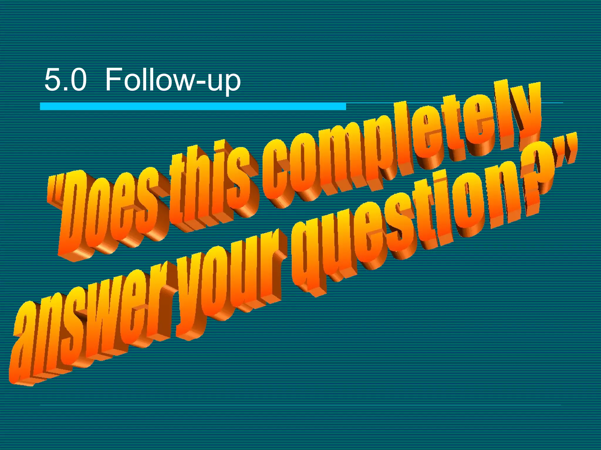 5.0   Follow-up &quot;Does this completely answer your question?&quot; 