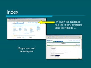 Index Magazines and newspapers Through the database tab the library catalog is also an index to . . . 